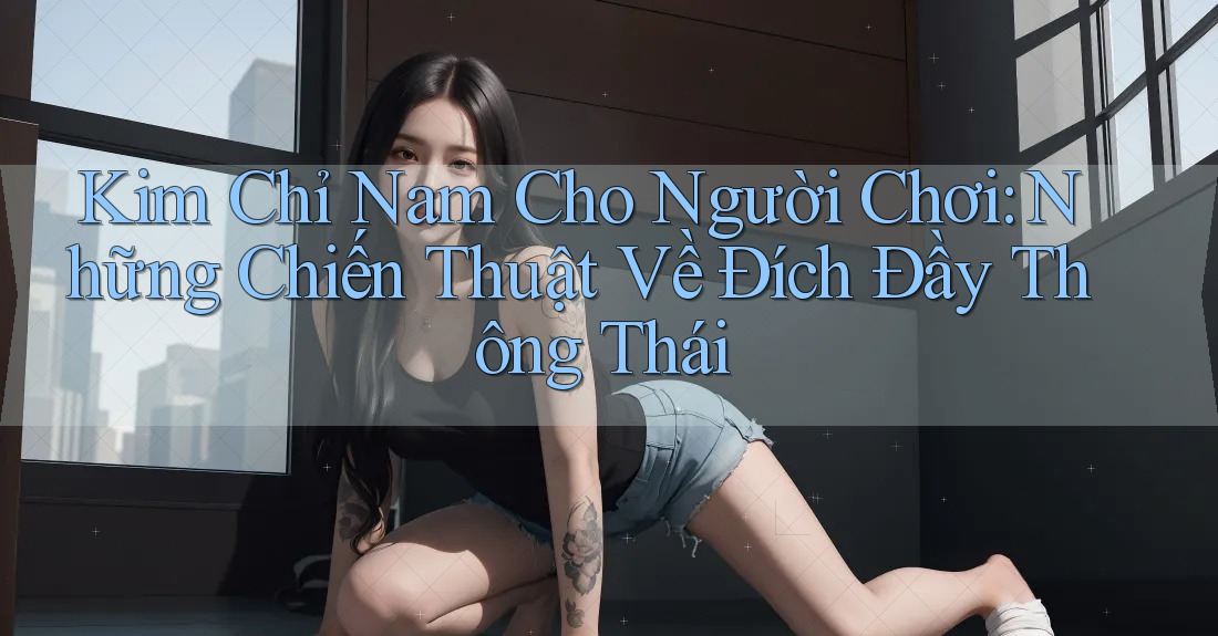 Kim Chỉ Nam Cho Người Chơi: Những Chiến Thuật Về Đích Đầy Thông Thái Kim Chỉ Nam Cho Người Chơi: Những Chiến Thuật Về Đích Đầy Thông Thái