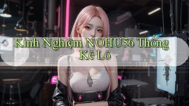 kinh nghiệm nohu56 thống kê lô