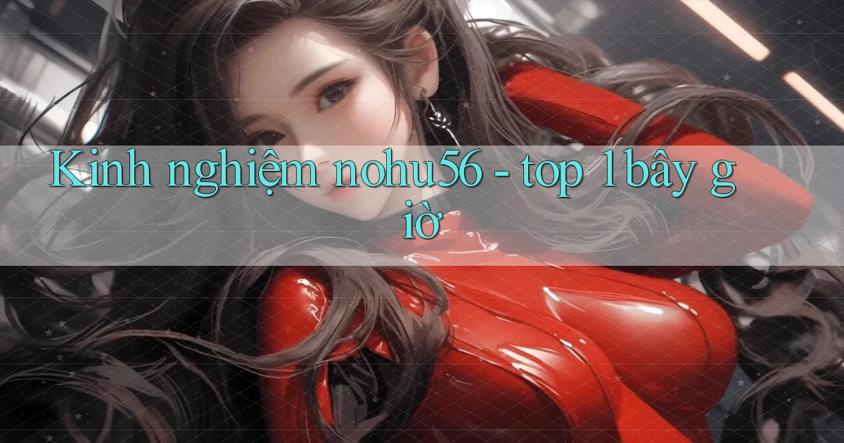 Kinh nghiệm nohu56   top 1 bây giờ