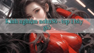 Kinh nghiệm nohu56   top 1 bây giờ