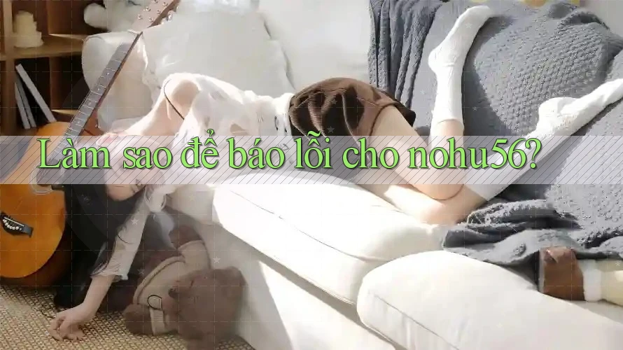 Làm sao để báo lỗi cho nohu56? Làm sao để báo lỗi cho nohu56?