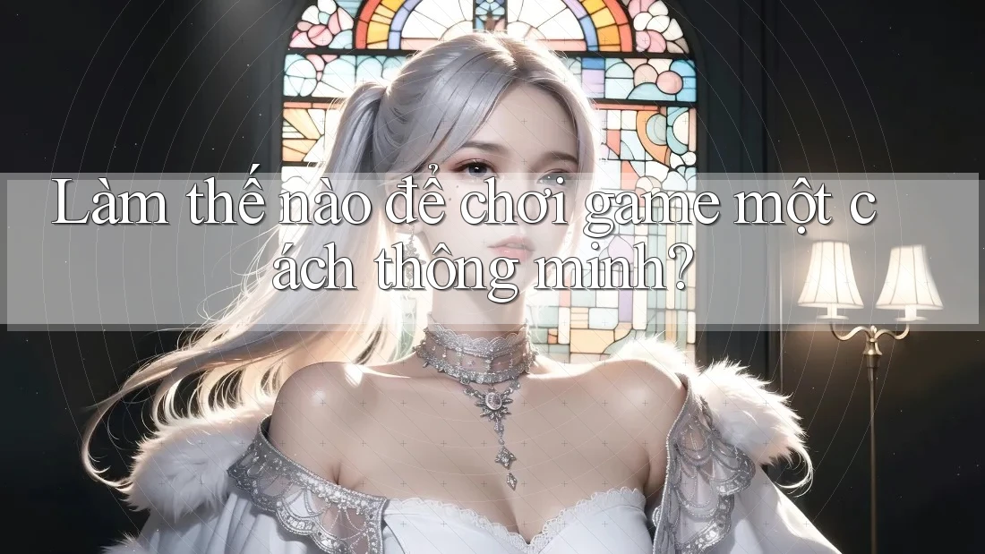 Làm thế nào để chơi game một cách thông minh?