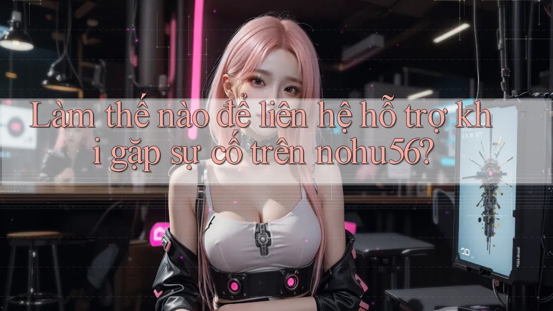 Làm thế nào để liên hệ hỗ trợ khi gặp sự cố trên nohu56? Làm thế nào để liên hệ hỗ trợ khi gặp sự cố trên nohu56?