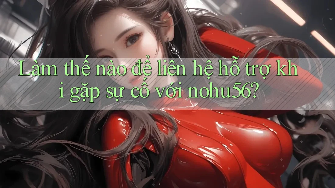 Làm thế nào để liên hệ hỗ trợ khi gặp sự cố với nohu56? Làm thế nào để liên hệ hỗ trợ khi gặp sự cố với nohu56?