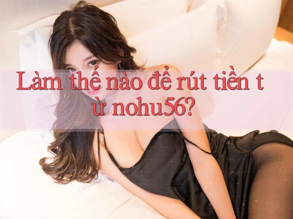 Làm thế nào để rút tiền từ nohu56? Làm thế nào để rút tiền từ nohu56?