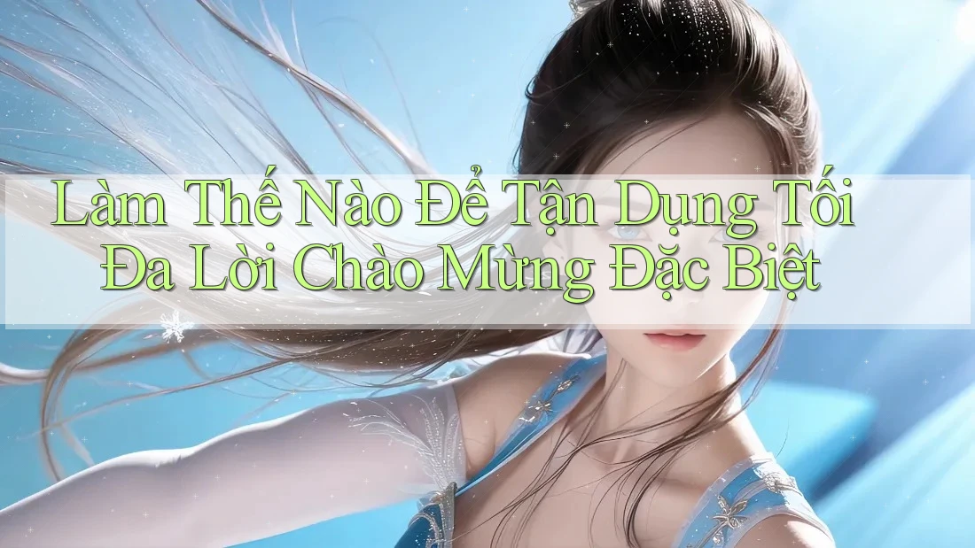 Làm Thế Nào Để Tận Dụng Tối Đa Lời Chào Mừng Đặc Biệt