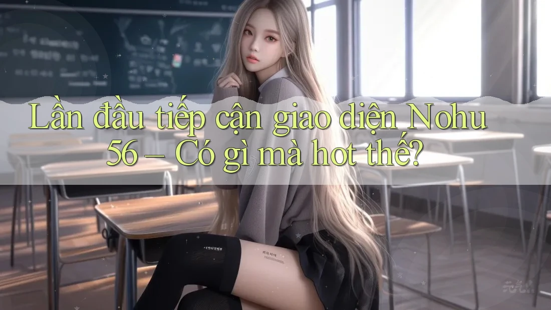 Lần đầu tiếp cận giao diện Nohu56 – Có gì mà hot thế? Lần đầu tiếp cận giao diện Nohu56 – Có gì mà hot thế?