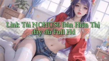link tải nohu56 bản hiển thị đầy đủ full hd