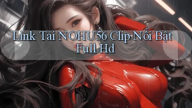 link tải nohu56 clip nổi bật full hd