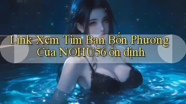 link xem tìm bạn bốn phương của nohu56 ổn định