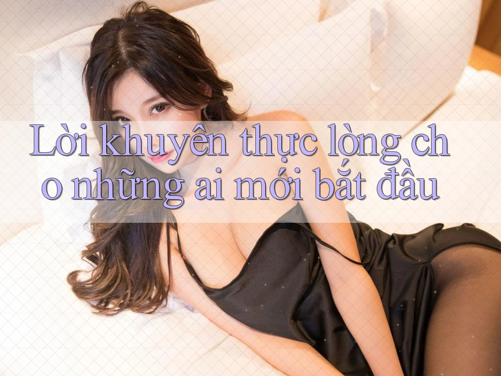 Lời khuyên thực lòng cho những ai mới bắt đầu