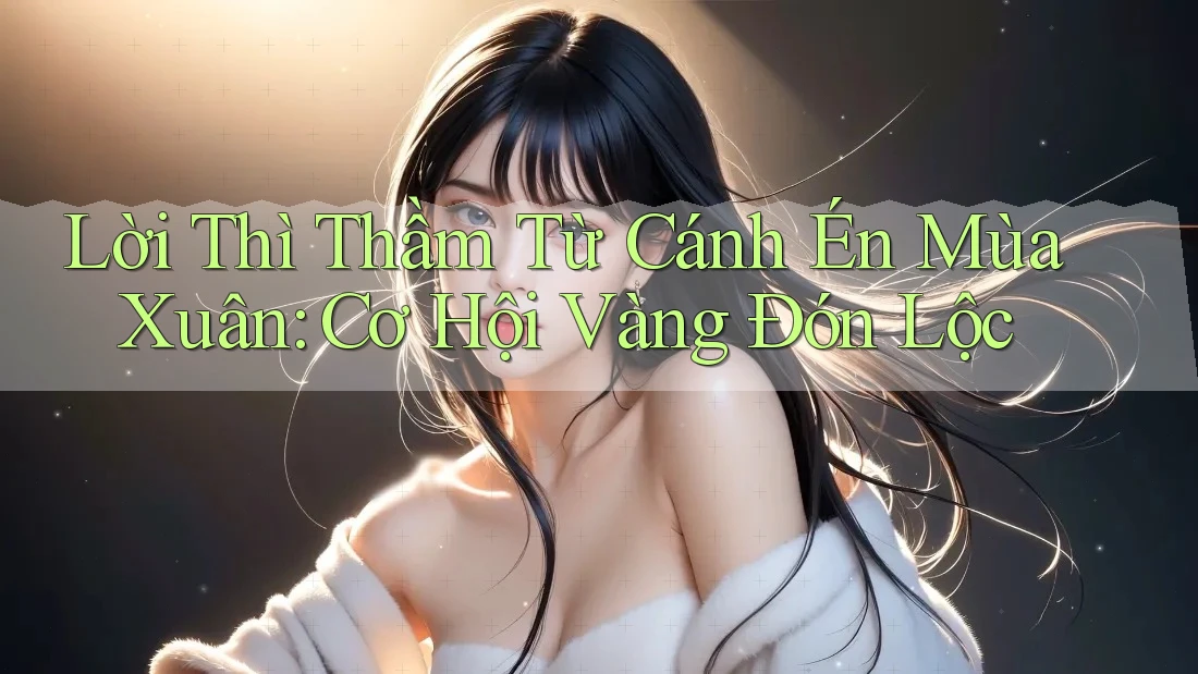 Lời Thì Thầm Từ Cánh Én Mùa Xuân: Cơ Hội Vàng Đón Lộc Lời Thì Thầm Từ Cánh Én Mùa Xuân: Cơ Hội Vàng Đón Lộc