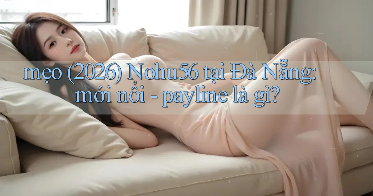 mẹo (2026) Nohu56 tại Đà Nẵng mới nổi   payline là gì