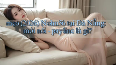 mẹo (2026) Nohu56 tại Đà Nẵng mới nổi   payline là gì