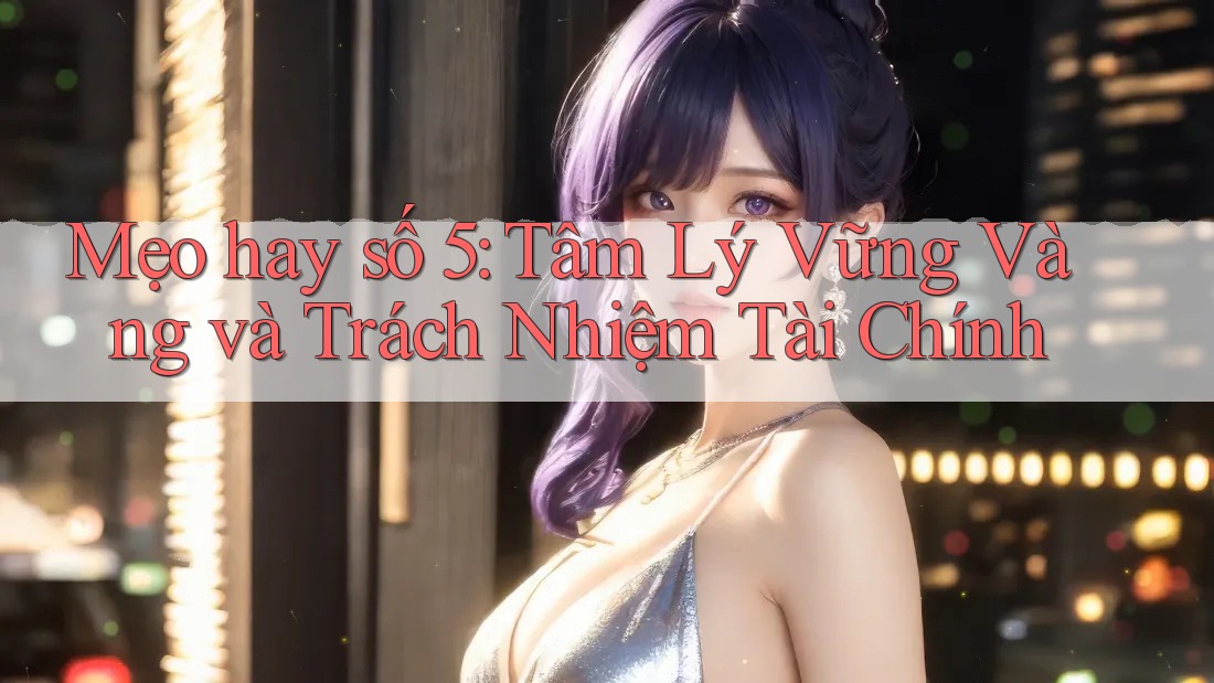 Mẹo hay số 5: Tâm Lý Vững Vàng và Trách Nhiệm Tài Chính Mẹo hay số 5: Tâm Lý Vững Vàng và Trách Nhiệm Tài Chính