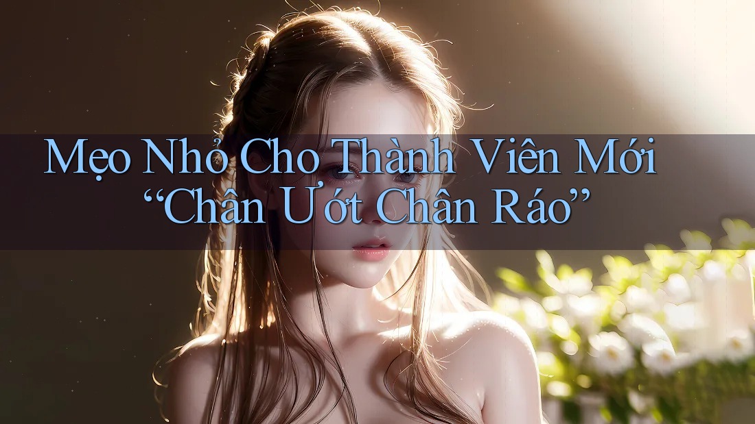 Mẹo Nhỏ Cho Thành Viên Mới “Chân Ướt Chân Ráo” Mẹo Nhỏ Cho Thành Viên Mới “Chân Ướt Chân Ráo”