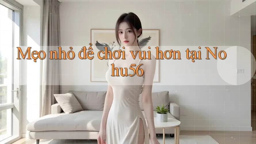 Mẹo nhỏ để chơi vui hơn tại Nohu56 Mẹo nhỏ để chơi vui hơn tại Nohu56