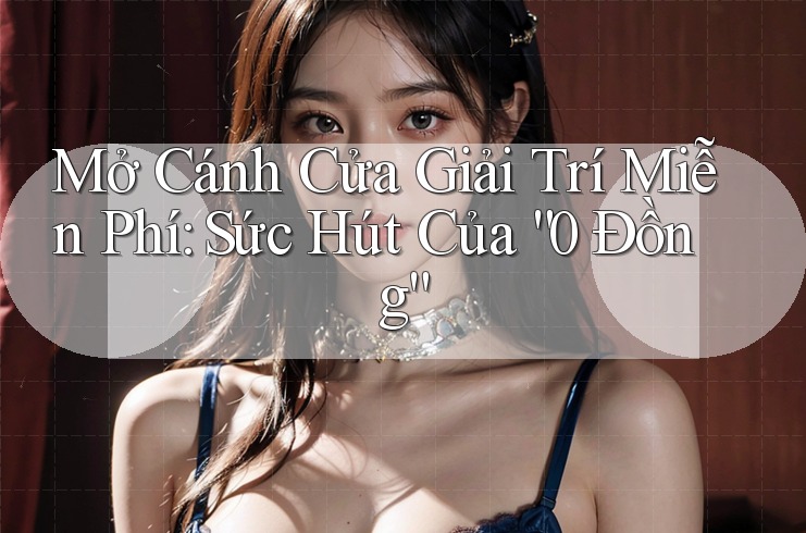 Mở Cánh Cửa Giải Trí Miễn Phí: Sức Hút Của “0 Đồng” Mở Cánh Cửa Giải Trí Miễn Phí: Sức Hút Của “0 Đồng”