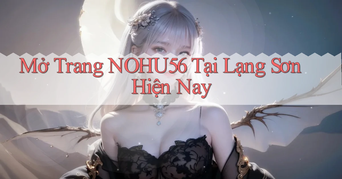 mở trang nohu56 tại Lạng Sơn hiện nay