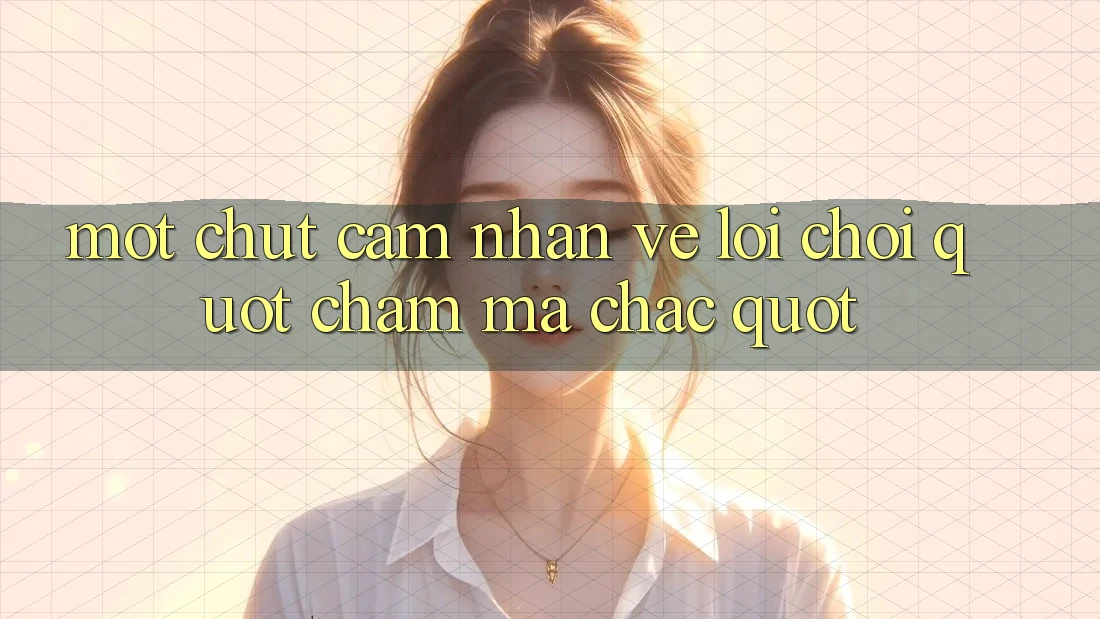 Một chút cảm nhận về lối chơi " chậm mà chắc"