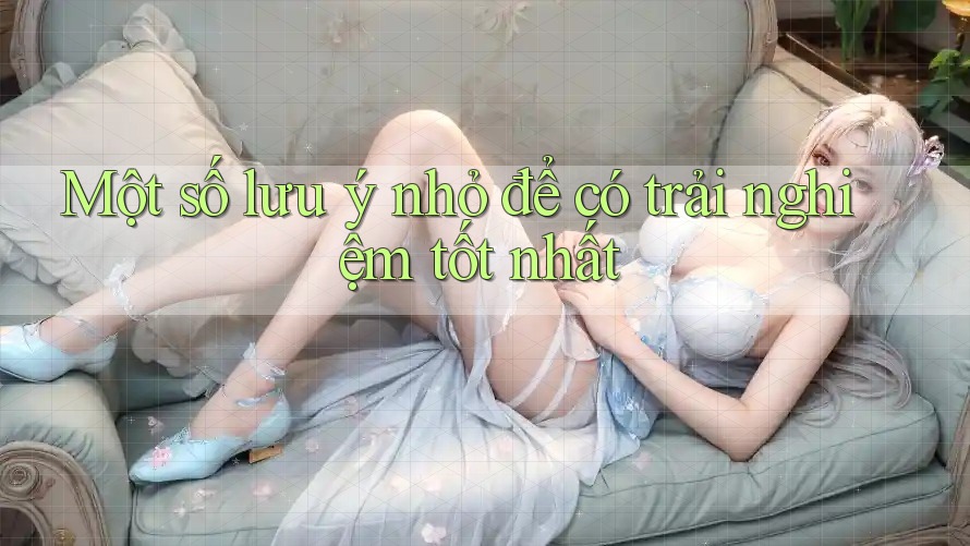 Một số lưu ý nhỏ để có trải nghiệm tốt nhất