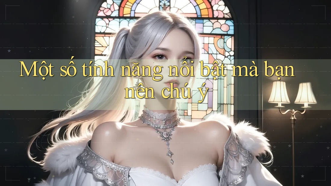 Một số tính năng nổi bật mà bạn nên chú ý Một số tính năng nổi bật mà bạn nên chú ý