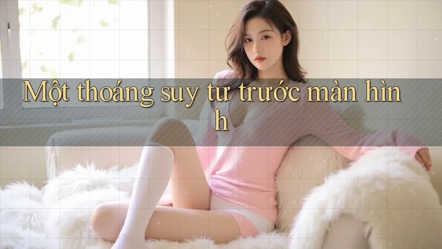 Một thoáng suy tư trước màn hình Một thoáng suy tư trước màn hình