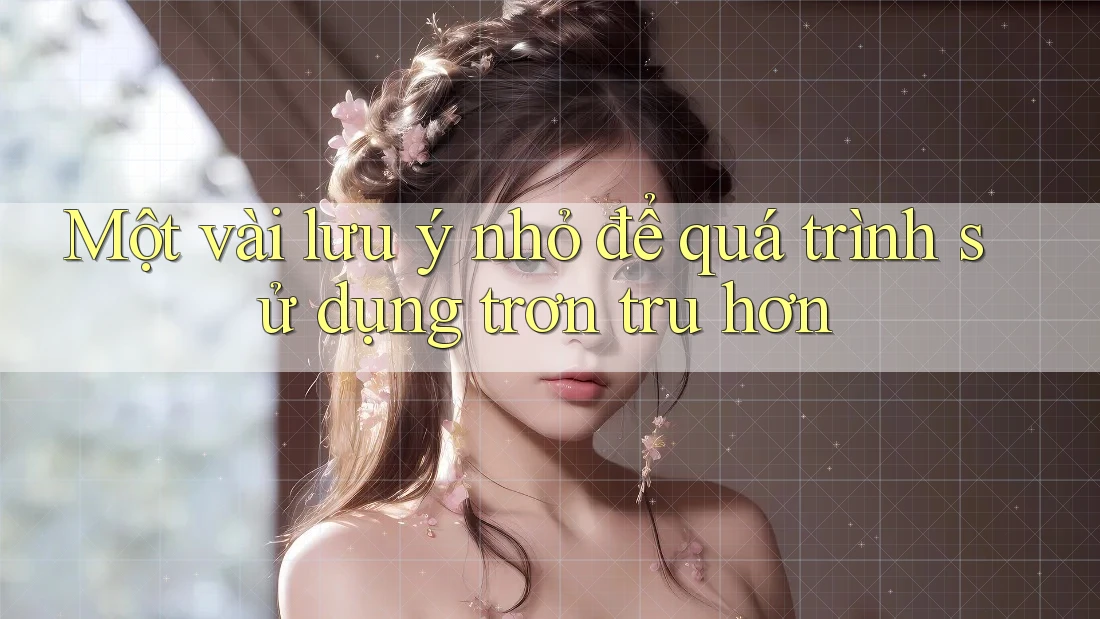 Một vài lưu ý nhỏ để quá trình sử dụng trơn tru hơn Một vài lưu ý nhỏ để quá trình sử dụng trơn tru hơn