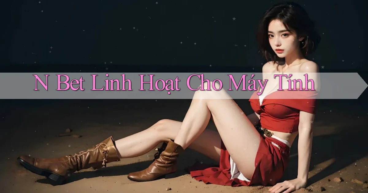 n bet linh hoạt cho máy tính