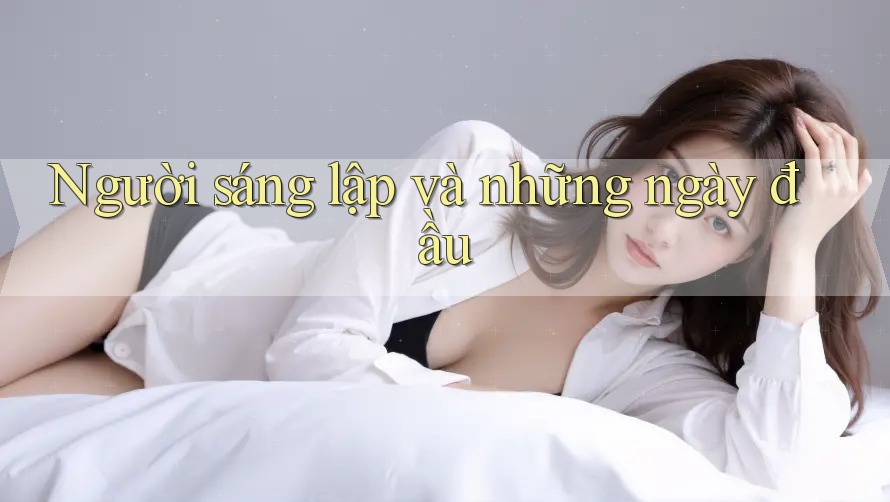 Người sáng lập và những ngày đầu Người sáng lập và những ngày đầu
