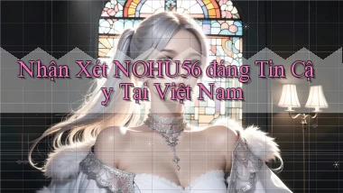 nhận xét nohu56 đáng tin cậy tại việt nam