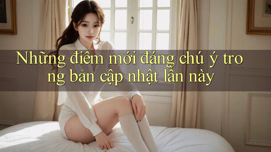 Những điểm mới đáng chú ý trong bản cập nhật lần này Những điểm mới đáng chú ý trong bản cập nhật lần này