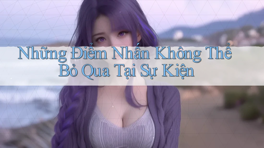 Những Điểm Nhấn Không Thể Bỏ Qua Tại Sự Kiện Những Điểm Nhấn Không Thể Bỏ Qua Tại Sự Kiện