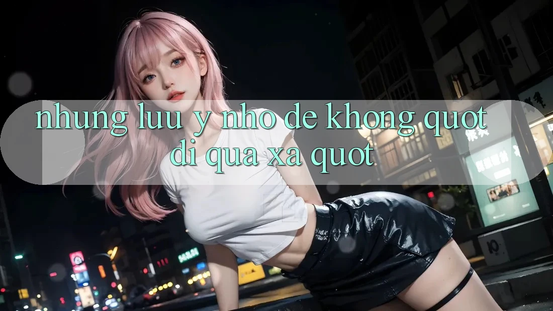 Những lưu ý nhỏ để không " đi quá xa"