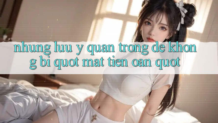 Những lưu ý quan trọng để không bị " mất tiền oan"