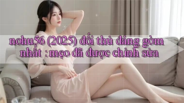 nohu56 (2025) đối thủ đáng gờm nhất mẹo đã được chỉnh sửa