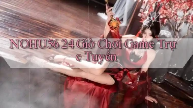 nohu56 24 giờ chơi game trực tuyến