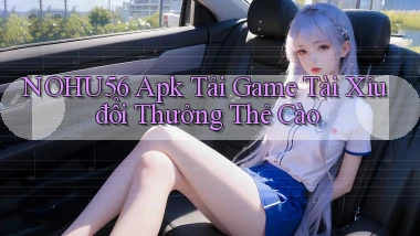 nohu56  apk tải game tài xỉu đổi thưởng thẻ cào