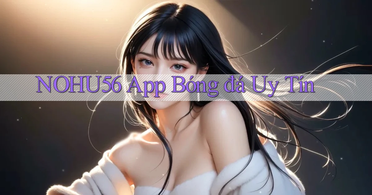 nohu56 app bóng đá uy tín