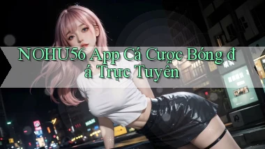 nohu56 app cá cược bóng đá trực tuyến
