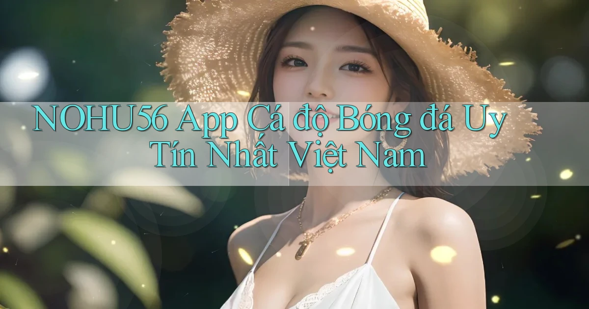 nohu56 app cá độ bóng đá uy tín nhất việt nam