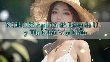 nohu56 app cá độ bóng đá uy tín nhất việt nam