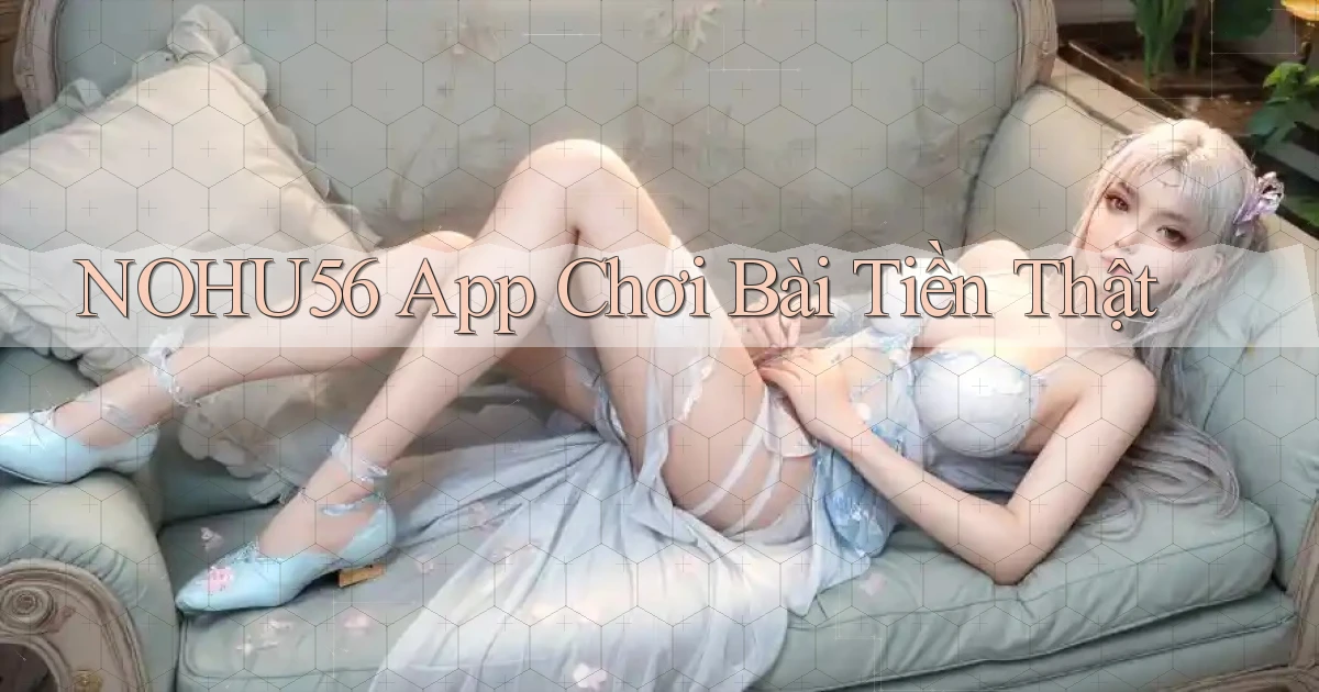 nohu56 app chơi bài tiền thật