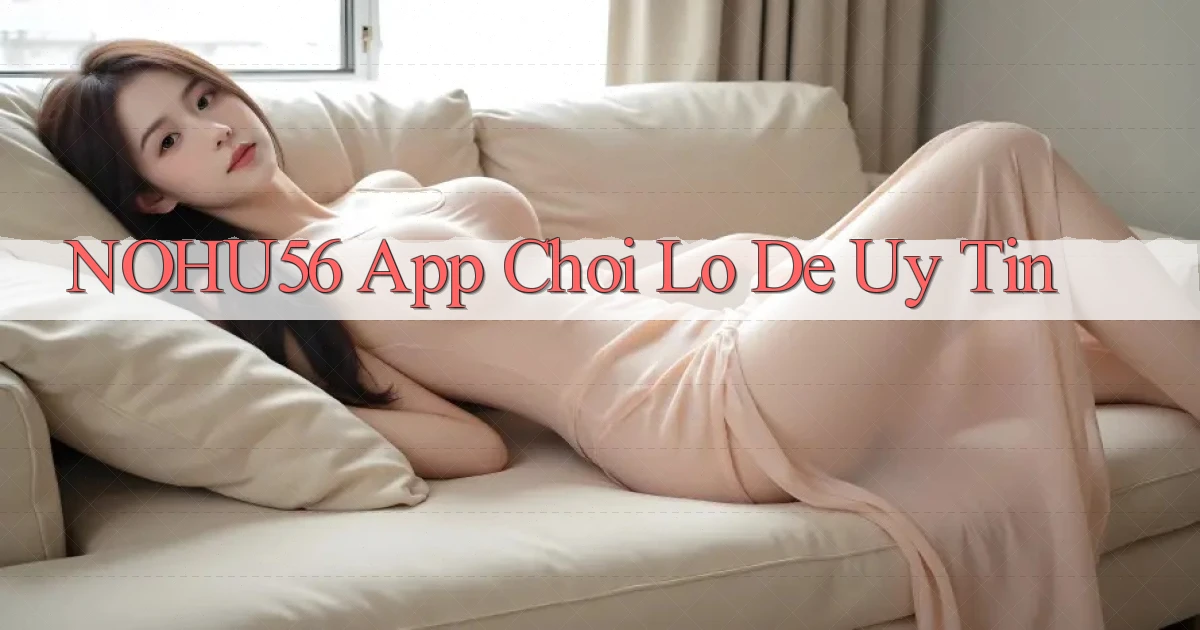 nohu56 app chơi lô đề uy tín