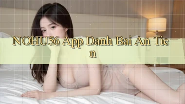 nohu56 app đánh bài an tiền