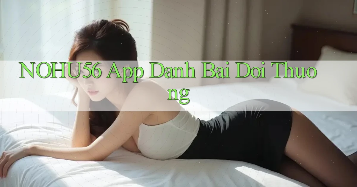 nohu56 app đánh bài đổi thưởng