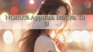 nohu56 app đánh bài tiền thật