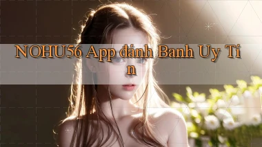 nohu56 app đánh banh uy tín
