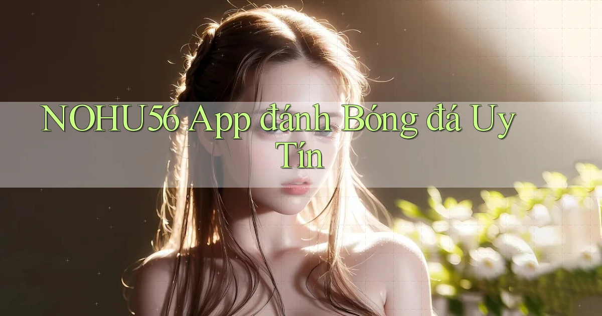 nohu56 app đánh bóng đá uy tín