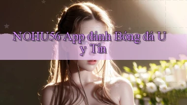 nohu56 app đánh bóng đá uy tín